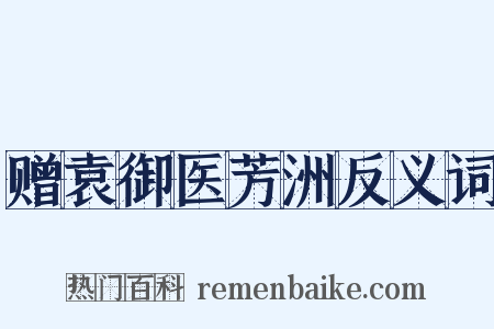 赠袁御医芳洲反义词是什么意思的图片